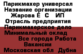 Парикмахер-универсал › Название организации ­ Жарова Е. С., ИП › Отрасль предприятия ­ Парикмахерское дело › Минимальный оклад ­ 70 000 - Все города Работа » Вакансии   . Московская обл.,Дубна г.